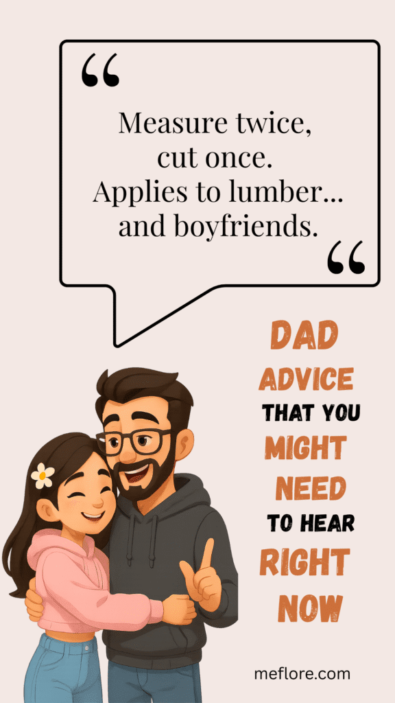 Dad Advice: “Measure twice, cut once. Applies to lumber... and boyfriends.”